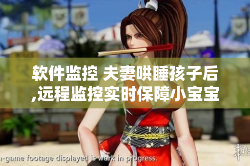 软件监控 夫妻哄睡孩子后,远程监控实时保障小宝宝安详入眠！