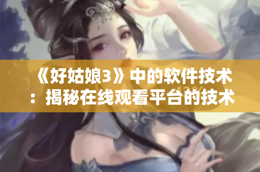 《好姑娘3》中的软件技术：揭秘在线观看平台的技术原理