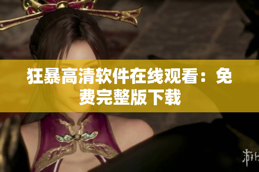狂暴高清软件在线观看：免费完整版下载