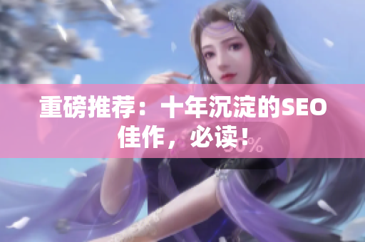 重磅推荐：十年沉淀的SEO佳作，必读！