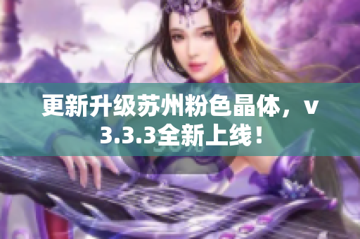 更新升级苏州粉色晶体，v3.3.3全新上线！