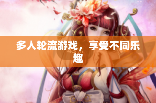 多人轮流游戏，享受不同乐趣