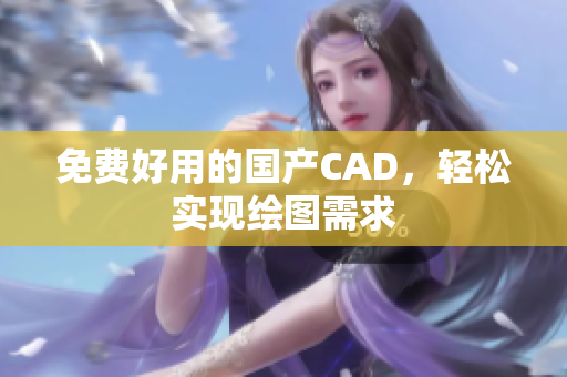 免费好用的国产CAD，轻松实现绘图需求