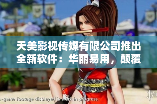 天美影视传媒有限公司推出全新软件：华丽易用，颠覆你的体验！