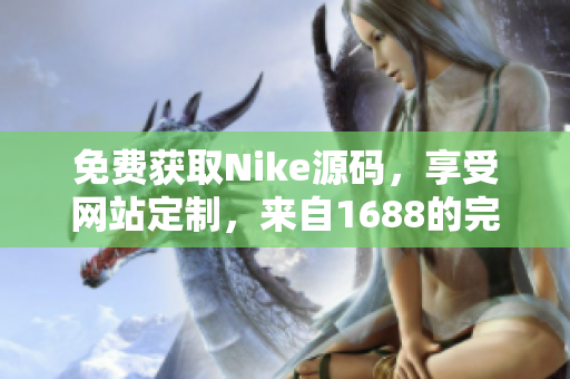 免费获取Nike源码，享受网站定制，来自1688的完美选择