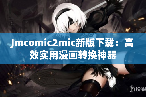 Jmcomic2mic新版下载：高效实用漫画转换神器