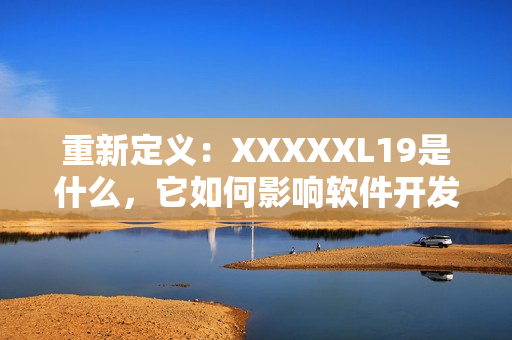 重新定义：XXXXXL19是什么，它如何影响软件开发？