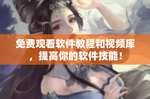 免费观看软件教程和视频库，提高你的软件技能！