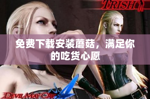 免费下载安装蘑菇，满足你的吃货心愿