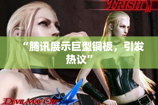 “腾讯展示巨型铜板，引发热议”