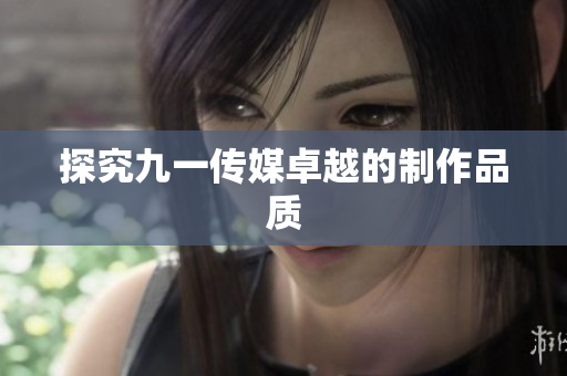 探究九一传媒卓越的制作品质