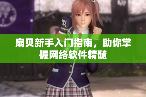 扇贝新手入门指南，助你掌握网络软件精髓