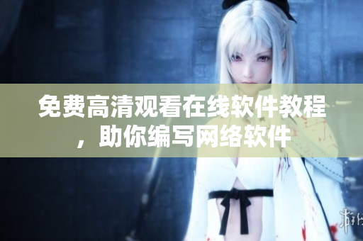 免费高清观看在线软件教程，助你编写网络软件