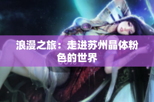 浪漫之旅：走进苏州晶体粉色的世界