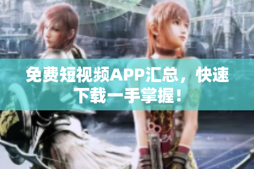 免费短视频APP汇总，快速下载一手掌握！