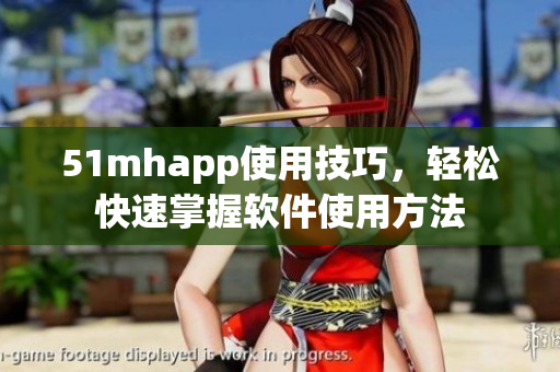 51mhapp使用技巧，轻松快速掌握软件使用方法