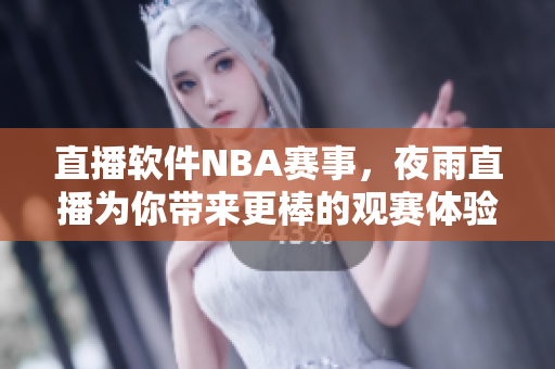 直播软件NBA赛事，夜雨直播为你带来更棒的观赛体验！