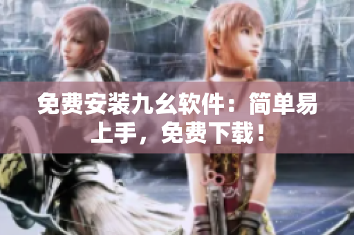 免费安装九幺软件：简单易上手，免费下载！