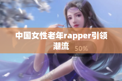 中国女性老年rapper引领潮流