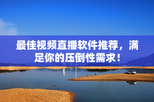最佳视频直播软件推荐，满足你的压倒性需求！