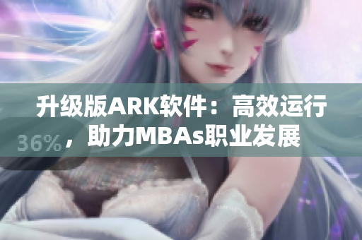 升级版ARK软件：高效运行，助力MBAs职业发展