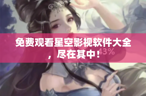 免费观看星空影视软件大全，尽在其中！