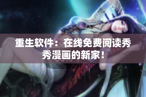 重生软件：在线免费阅读秀秀漫画的新家！