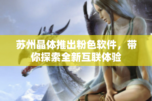 苏州晶体推出粉色软件，带你探索全新互联体验