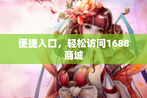 便捷入口，轻松访问1688商城