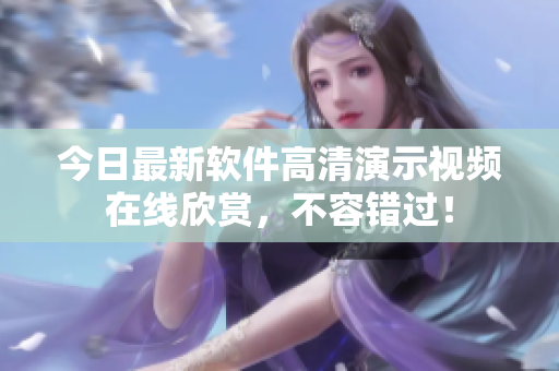 今日最新软件高清演示视频在线欣赏，不容错过！