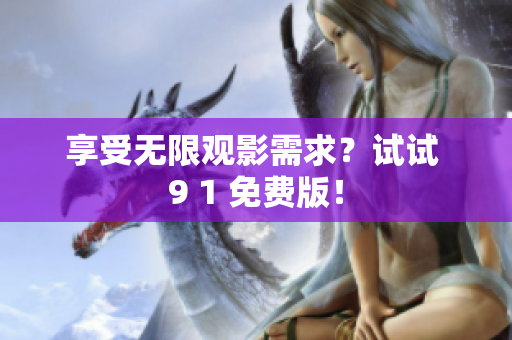 享受无限观影需求？试试 9 1 免费版！