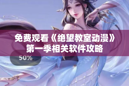 免费观看《绝望教室动漫》第一季相关软件攻略