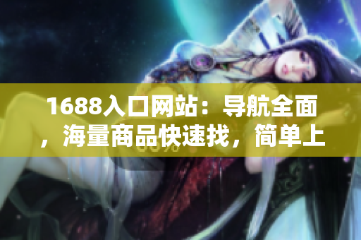 1688入口网站：导航全面，海量商品快速找，简单上手，一站式采购平台