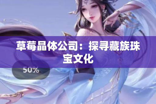 草莓晶体公司：探寻藏族珠宝文化