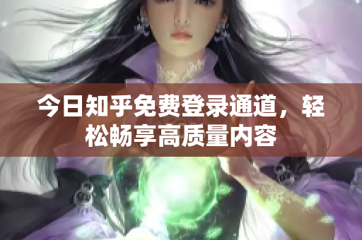 今日知乎免费登录通道，轻松畅享高质量内容