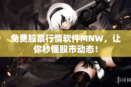 免费股票行情软件MNW，让你秒懂股市动态！