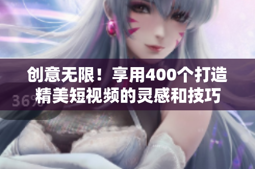 创意无限！享用400个打造精美短视频的灵感和技巧