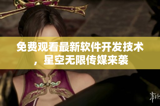 免费观看最新软件开发技术，星空无限传媒来袭