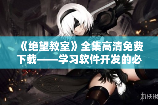 《绝望教室》全集高清免费下载——学习软件开发的必经之路