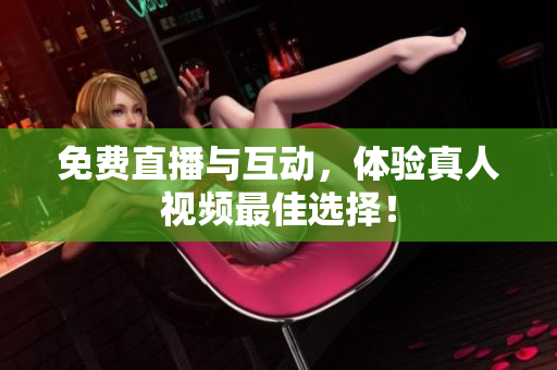 免费直播与互动，体验真人视频最佳选择！