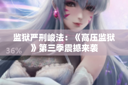 监狱严刑峻法：《高压监狱》第三季震撼来袭