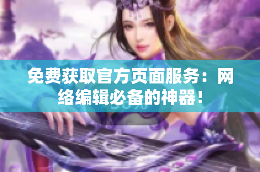 免费获取官方页面服务：网络编辑必备的神器！