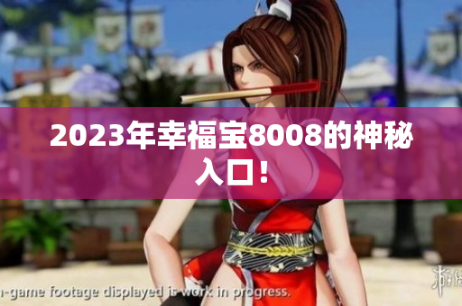2023年幸福宝8008的神秘入口！