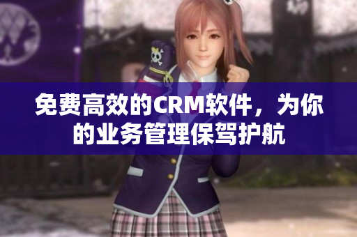 免费高效的CRM软件，为你的业务管理保驾护航