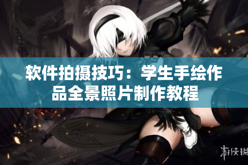 软件拍摄技巧：学生手绘作品全景照片制作教程