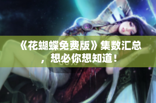《花蝴蝶免费版》集数汇总，想必你想知道！