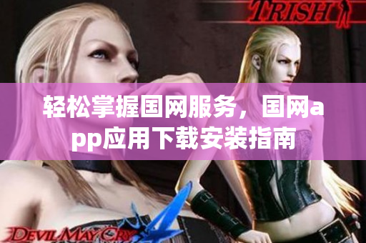 轻松掌握国网服务，国网app应用下载安装指南