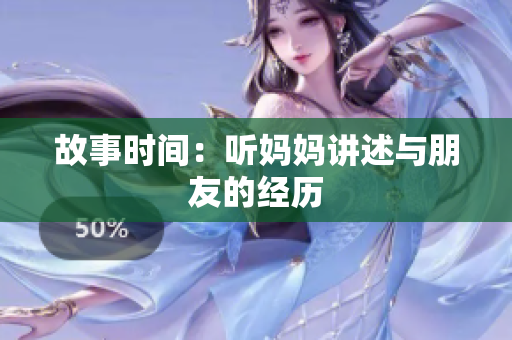 故事时间：听妈妈讲述与朋友的经历