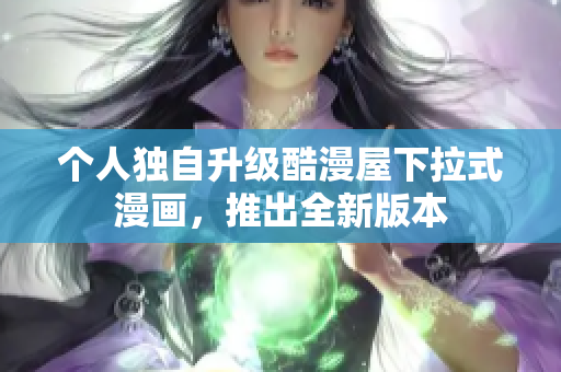 个人独自升级酷漫屋下拉式漫画，推出全新版本
