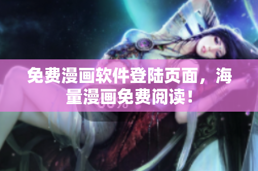 免费漫画软件登陆页面，海量漫画免费阅读！